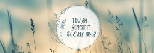 Feeling Overwhelmed: How Am I Supposed to Do Everything?