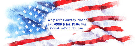 Why Our Country Needs The Good and the Beautiful Constitution Course