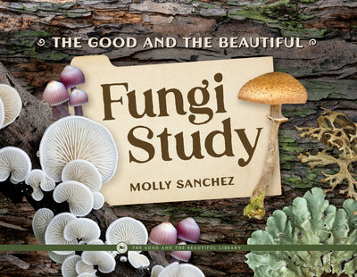 The Good and the Beautiful Fungi Study: Kingdoms and Classification Grades 7-8 Extension